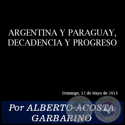 ARGENTINA Y PARAGUAY, DECADENCIA Y PROGRESO - Por ALBERTO ACOSTA GARBARINO - Domingo, 12 de Mayo de 2013